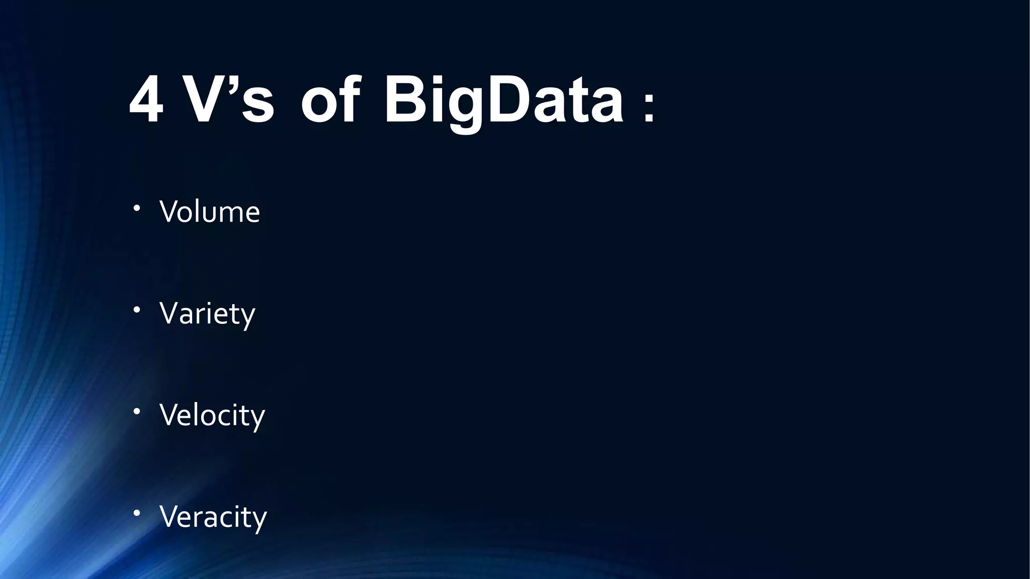 4 V’s of BigData :
●
Volume
●
Variety
●
Velocity
●
Veracity
 