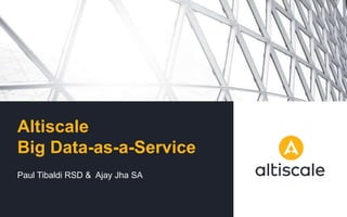 Altiscale
Big Data-as-a-Service
Paul Tibaldi RSD & Ajay Jha SA
 