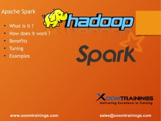 Apache Spark
●
What is it ?
●
How does it work ?
●
Benefits
●
Tuning
●
Examples
www.xoomtrainings.com sales@xoomtrainings.com
 