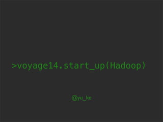 >voyage14.start_up(Hadoop)
@yu_ke
Monday, May 6, 13
 