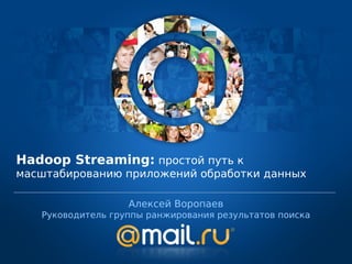 Hadoop Streaming: простой путь к
масштабированию приложений обработки данных

                   Алексей Воропаев
   Руководитель группы ранжирования результатов поиска
 