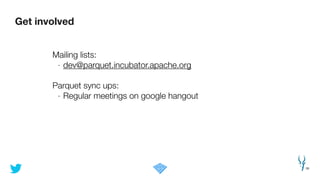 Get involved
39
Mailing lists:
- dev@parquet.incubator.apache.org
!
Parquet sync ups:
- Regular meetings on google hangout
 