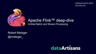 Apache Flink™ deep-dive
Unified Batch and Stream Processing
Robert Metzger
@rmetzger_
Hadoop Summit 2015,
San Jose, CA
 
