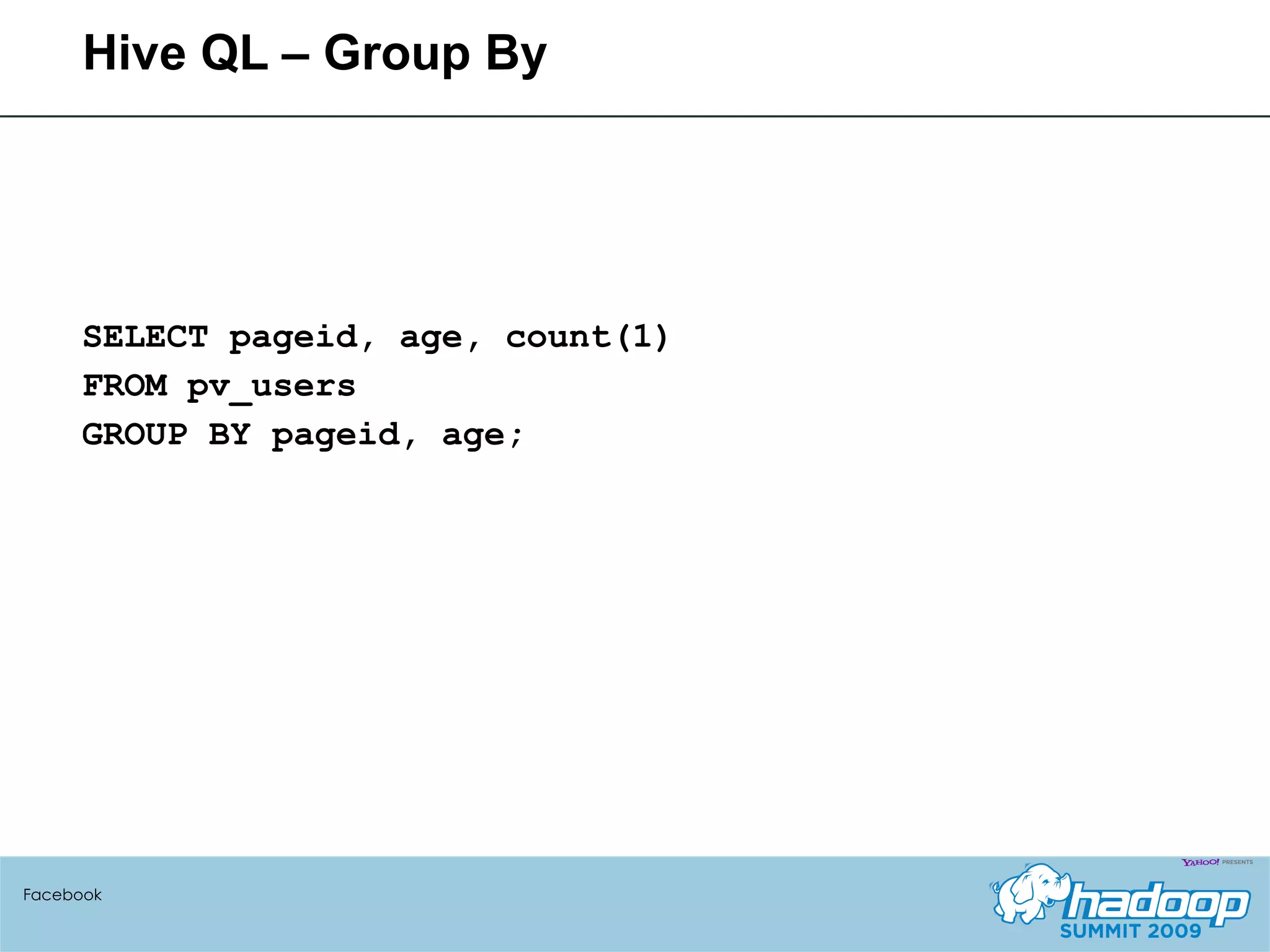 Hive QL – Group By SELECT pageid, age, count(1) FROM pv_users GROUP BY pageid, age; Facebook 