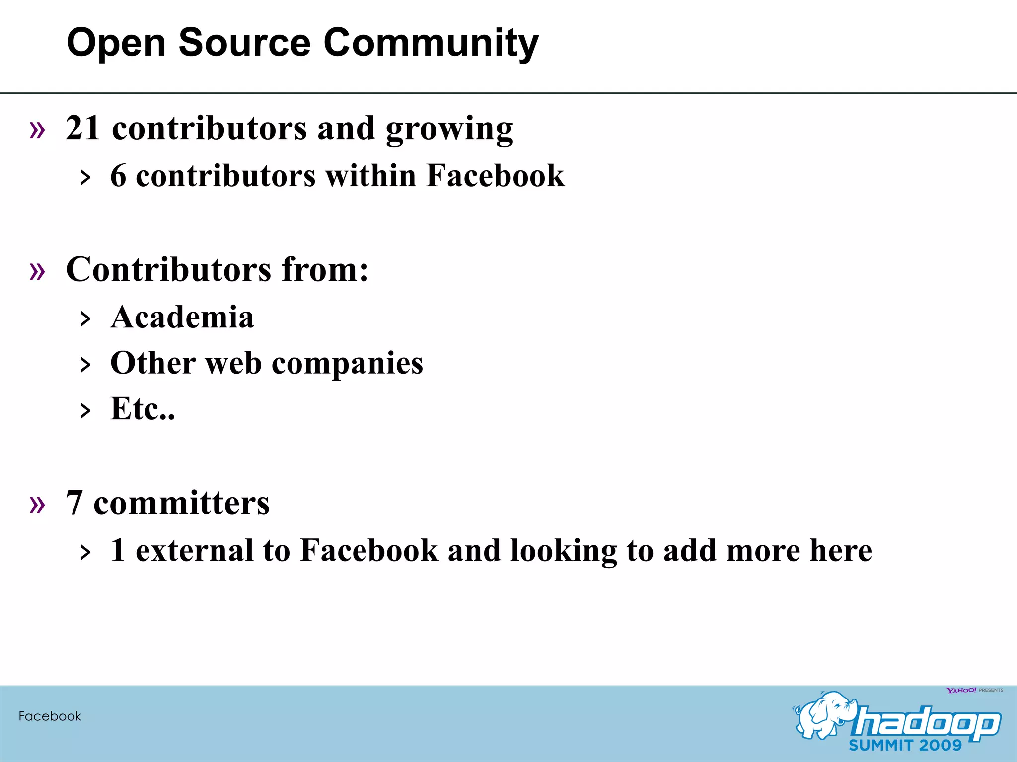 Open Source Community 21 contributors and growing  6 contributors within Facebook Contributors from: Academia Other web companies Etc.. 7 committers 1 external to Facebook and looking to add more here Facebook 