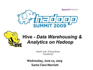 Hive -  Data Warehousing &   Analytics on Hadoop Wednesday, June 10, 2009  Santa Clara Marriott Namit Jain, Zheng Shao Facebook 