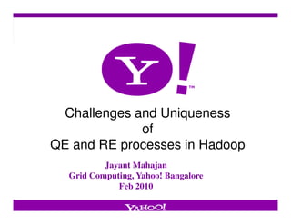Challenges and Uniqueness
             of
QE and RE processes in Hadoop
          Jayant Mahajan
  Grid Computing, Yahoo! Bangalore
             Feb 2010

                   -1-               1
 