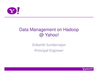 Data Management on Hadoop
        @ Yahoo!

     Srikanth Sundarrajan
      Principal Engineer
 