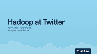Hadoop at Twitter
Kevin Weil -- @kevinweil
Analytics Lead, Twitter




                           TM
 