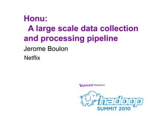 Honu:
 A large scale data collection
and processing pipeline
Jerome Boulon
Netflix
 
