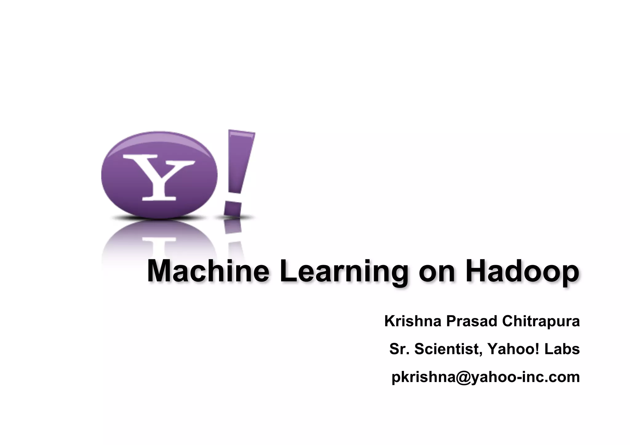 Machine Learning on Hadoop
              Krishna Prasad Chitrapura
              Sr. Scientist, Yahoo! Labs
              pkrishna@yahoo-inc.com
 