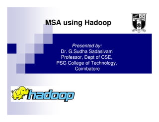 MSA using Hadoop


        Presented by:
   Dr. G.Sudha Sadasivam
   Professor, Dept of CSE,
  PSG College of Technology,
         Coimbatore
 