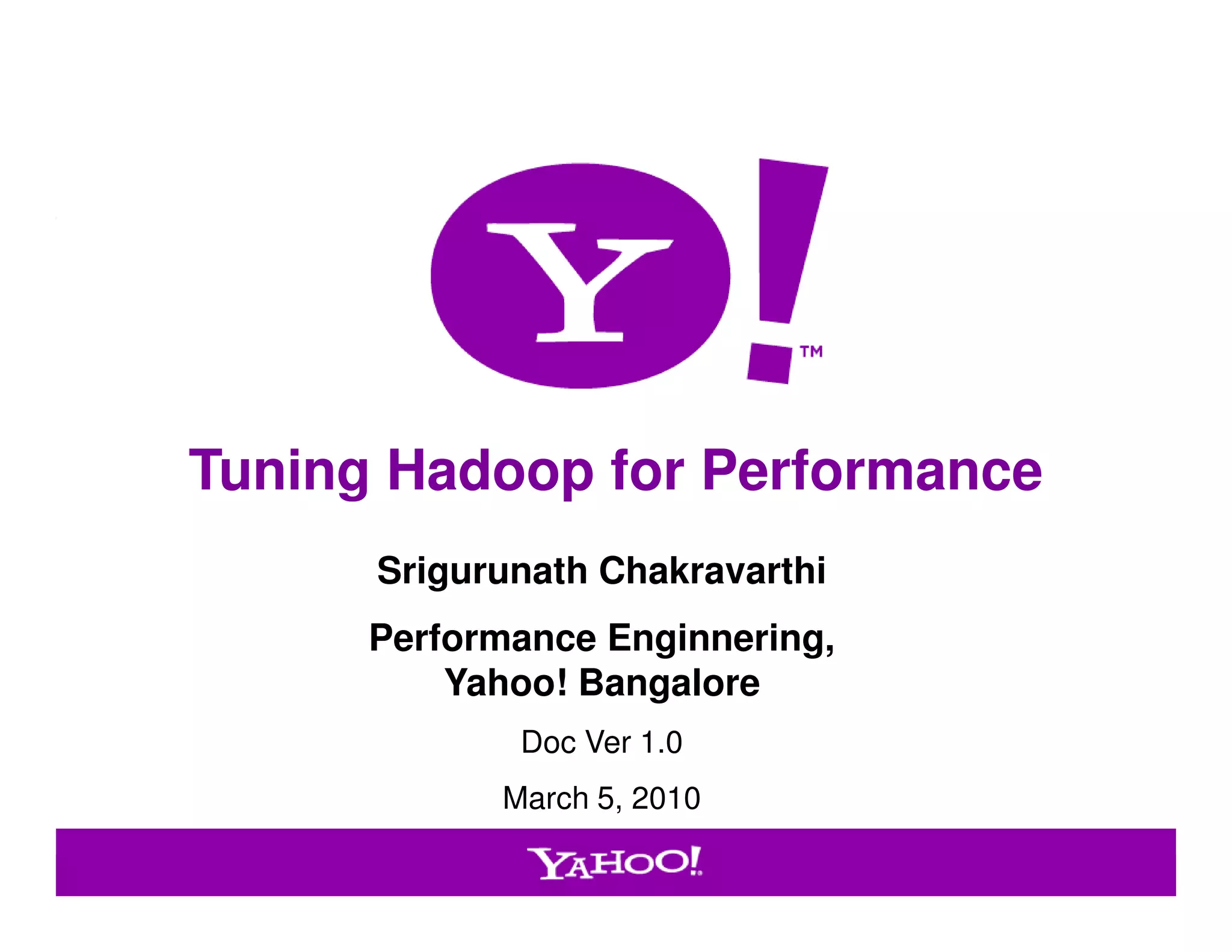 Tuning Hadoop for Performance
                      Srigurunath Chakravarthi
                      Performance Enginnering,
                          Yahoo! Bangalore
                             Doc Ver 1.0
                            March 5, 2010

Yahoo! Confidential                              1
 
