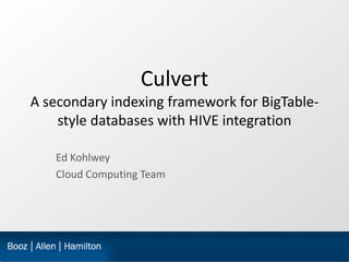 Culvert
A secondary indexing framework for BigTable-
    style databases with HIVE integration

   Ed Kohlwey
   Cloud Computing Team
 
