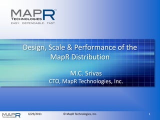 Design, Scale & Performance of the
        MapR Distribution

                       M.C. Srivas
             CTO, MapR Technologies, Inc.




 6/29/2011        © MapR Technologies, Inc.   1
 