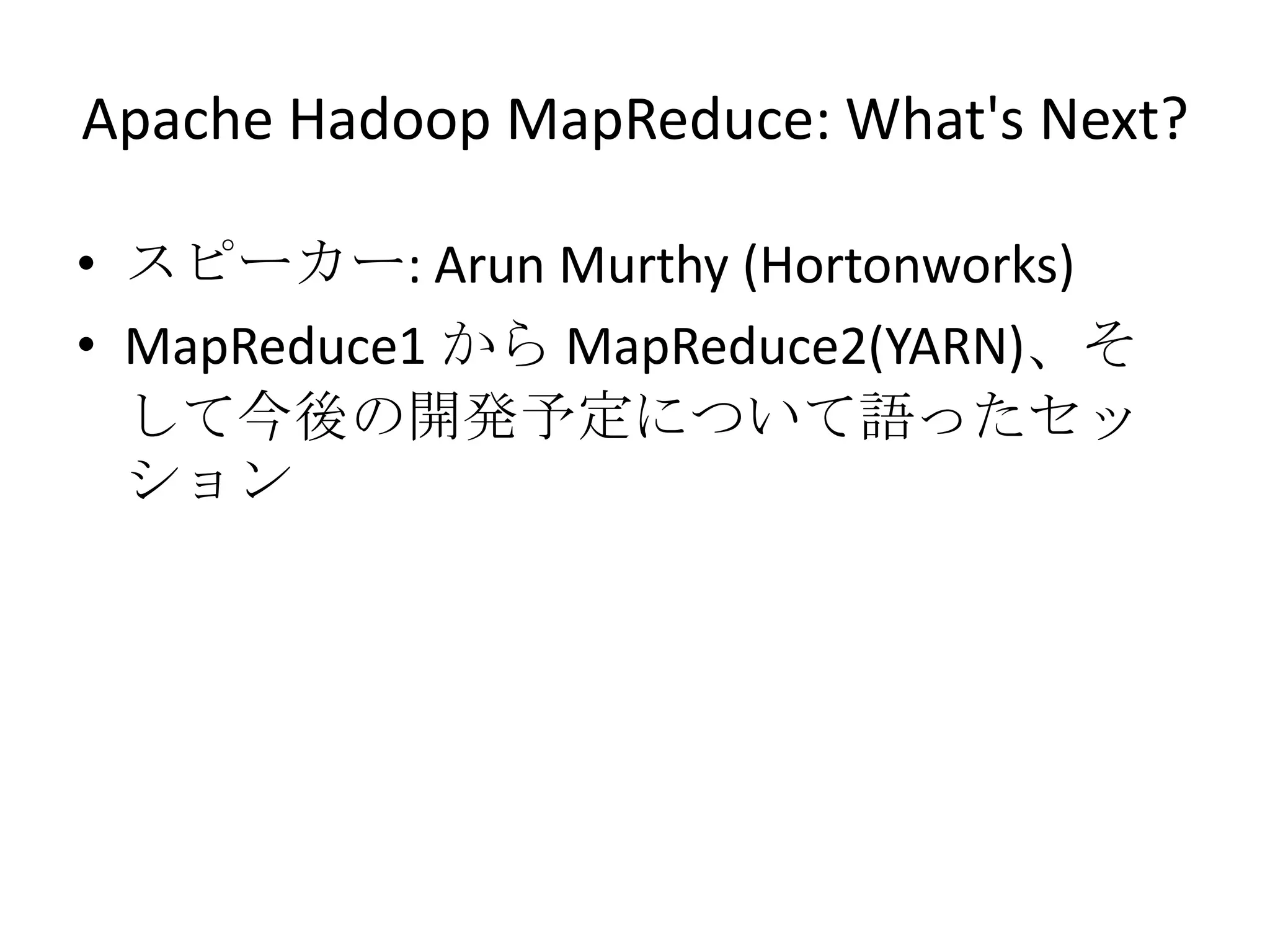 Apache Hadoop MapReduce: What's Next?

• スピーカー: Arun Murthy (Hortonworks)
• MapReduce1 から MapReduce2(YARN)、そ
  して今後の開発予定について語ったセッ
  ション
 