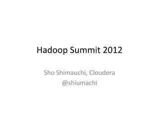 Hadoop Summit 2012

 Sho Shimauchi, Cloudera
       @shiumachi
 