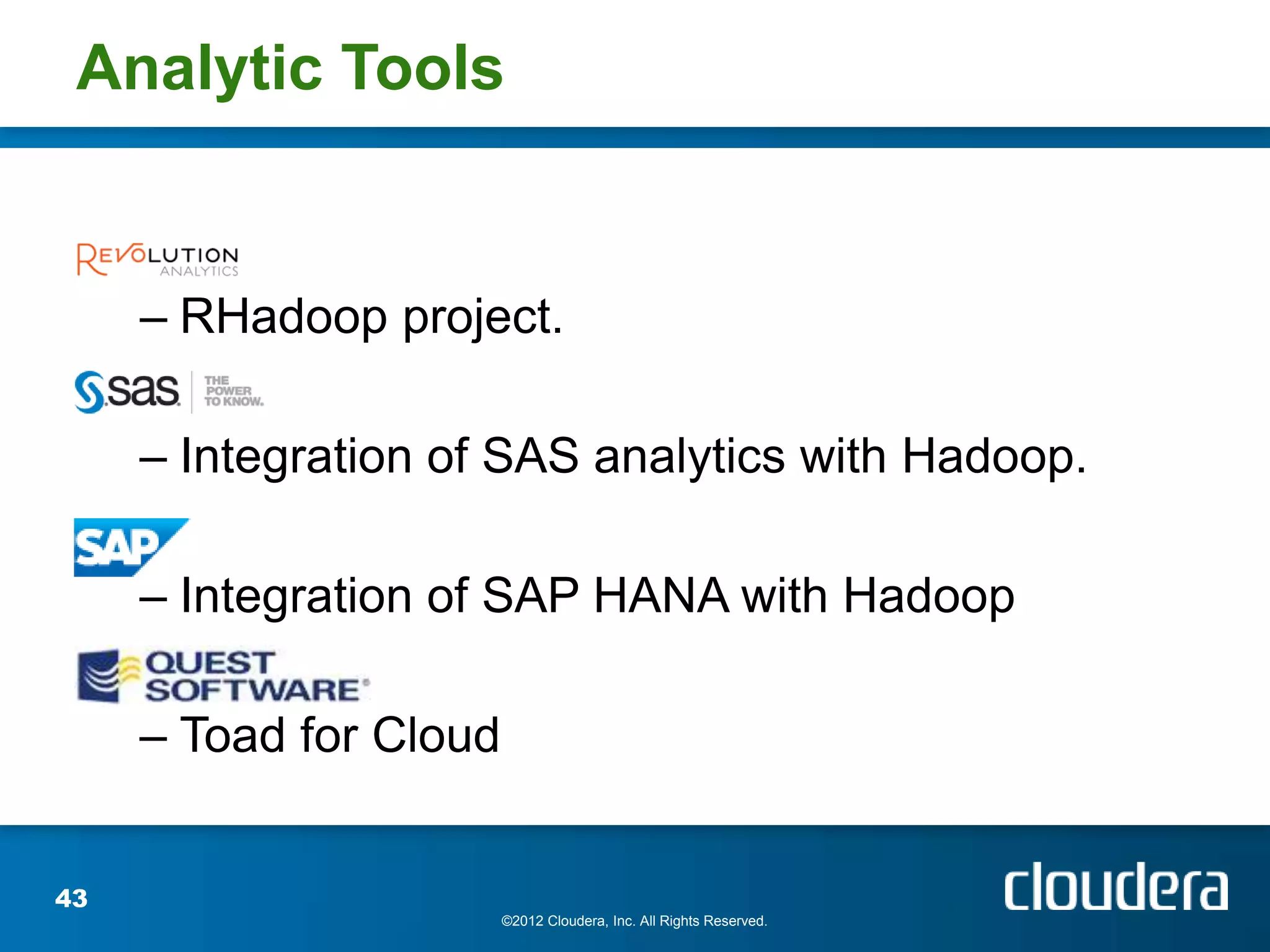 Analytic Tools


     – RHadoop project.

     – Integration of SAS analytics with Hadoop.

     – Integration of SAP HANA with Hadoop

     – Toad for Cloud


43
                        ©2012 Cloudera, Inc. All Rights Reserved.
 