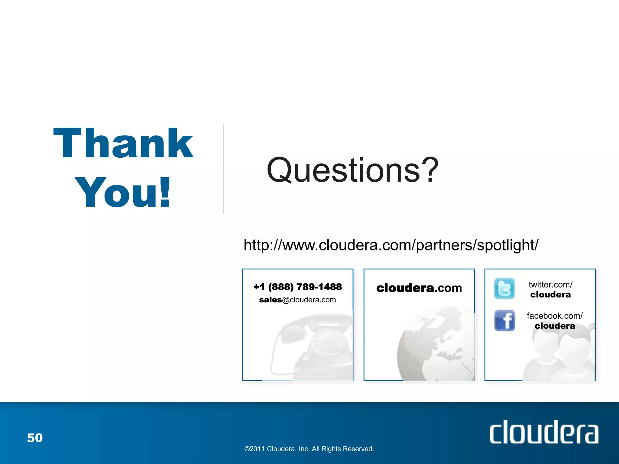 Thank
                   Questions?
      You!
             http://www.cloudera.com/partners/spotlight/

               +1 (888) 789-1488                         cloudera.com   twitter.com/
                                                                         cloudera
                 sales@cloudera.com

                                                                        facebook.com/
                                                                          cloudera




50
             ©2011 Cloudera, Inc. All Rights Reserved.
 