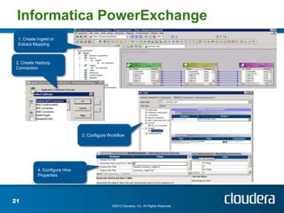 Informatica PowerExchange
 1. Create Ingest or
 Extract Mapping



 2. Create Hadoop
 Connection




                               3. Configure Workflow




           4. Configure Hive
           Properties




21
                                             ©2012 Cloudera, Inc. All Rights Reserved.
 