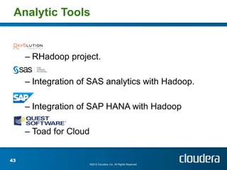 Analytic Tools


     – RHadoop project.

     – Integration of SAS analytics with Hadoop.

     – Integration of SAP HANA with Hadoop

     – Toad for Cloud


43
                        ©2012 Cloudera, Inc. All Rights Reserved.
 