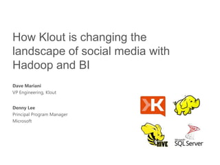 How Klout is changing the
landscape of social media with
Hadoop and BI
Dave Mariani
VP Engineering, Klout


Denny Lee
Principal Program Manager
Microsoft
 