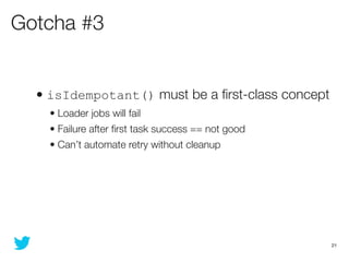 Gotcha #3


  • isIdempotant() must be a ﬁrst-class concept
    • Loader jobs will fail
    • Failure after ﬁrst task succ...