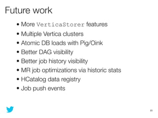 Future work
  • More VerticaStorer features
  • Multiple Vertica clusters
  • Atomic DB loads with Pig/Oink
  • Better DAG...