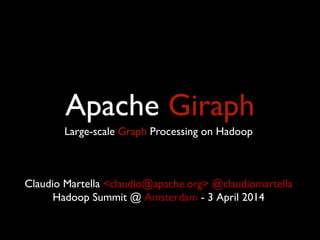 Apache Giraph
Large-scale Graph Processing on Hadoop
Claudio Martella <claudio@apache.org> @claudiomartella
Hadoop Summit @ Amsterdam - 3 April 2014
 