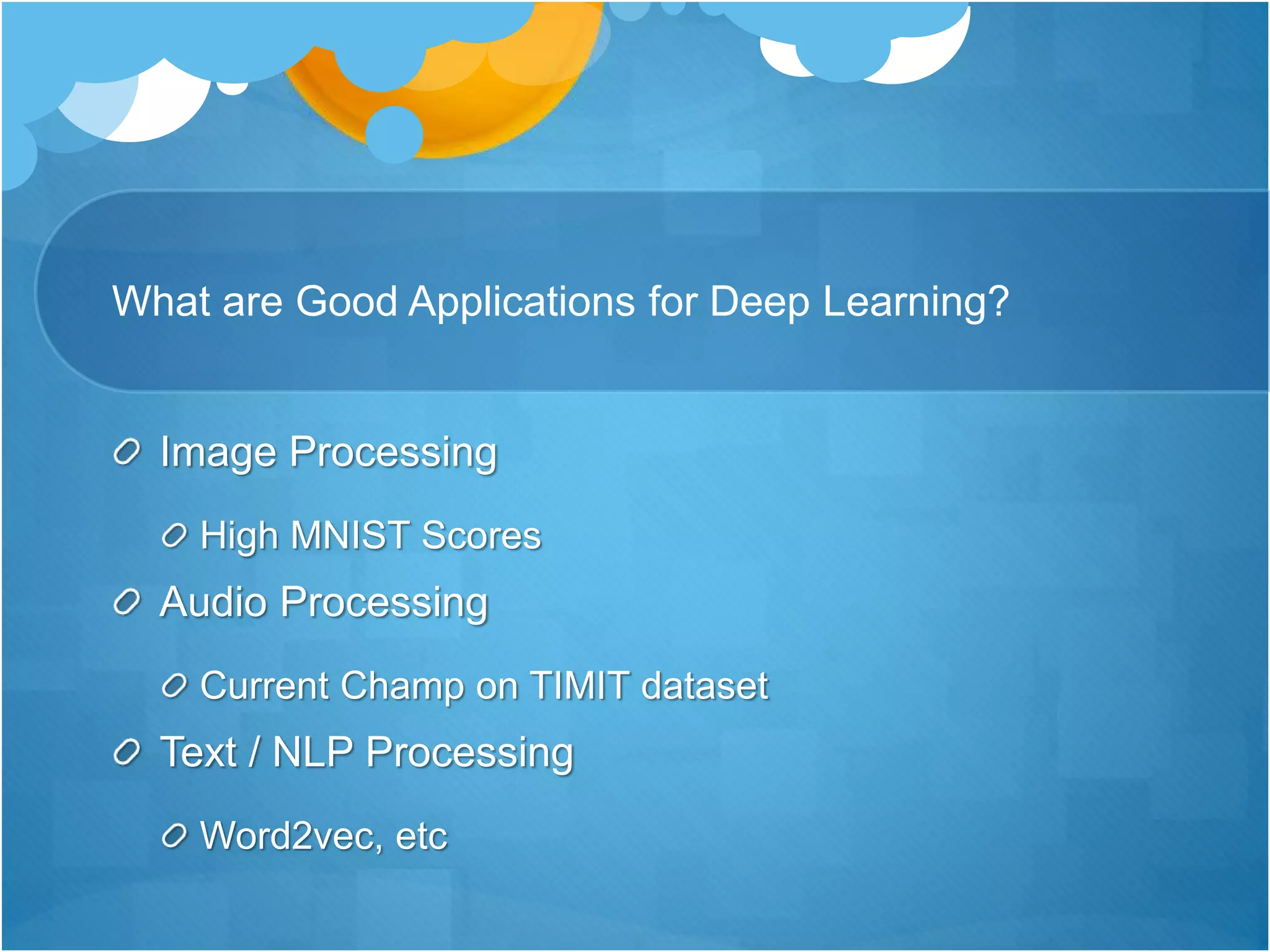 What are Good Applications for Deep Learning?
Image Processing
High MNIST Scores
Audio Processing
Current Champ on TIMIT dataset
Text / NLP Processing
Word2vec, etc
 