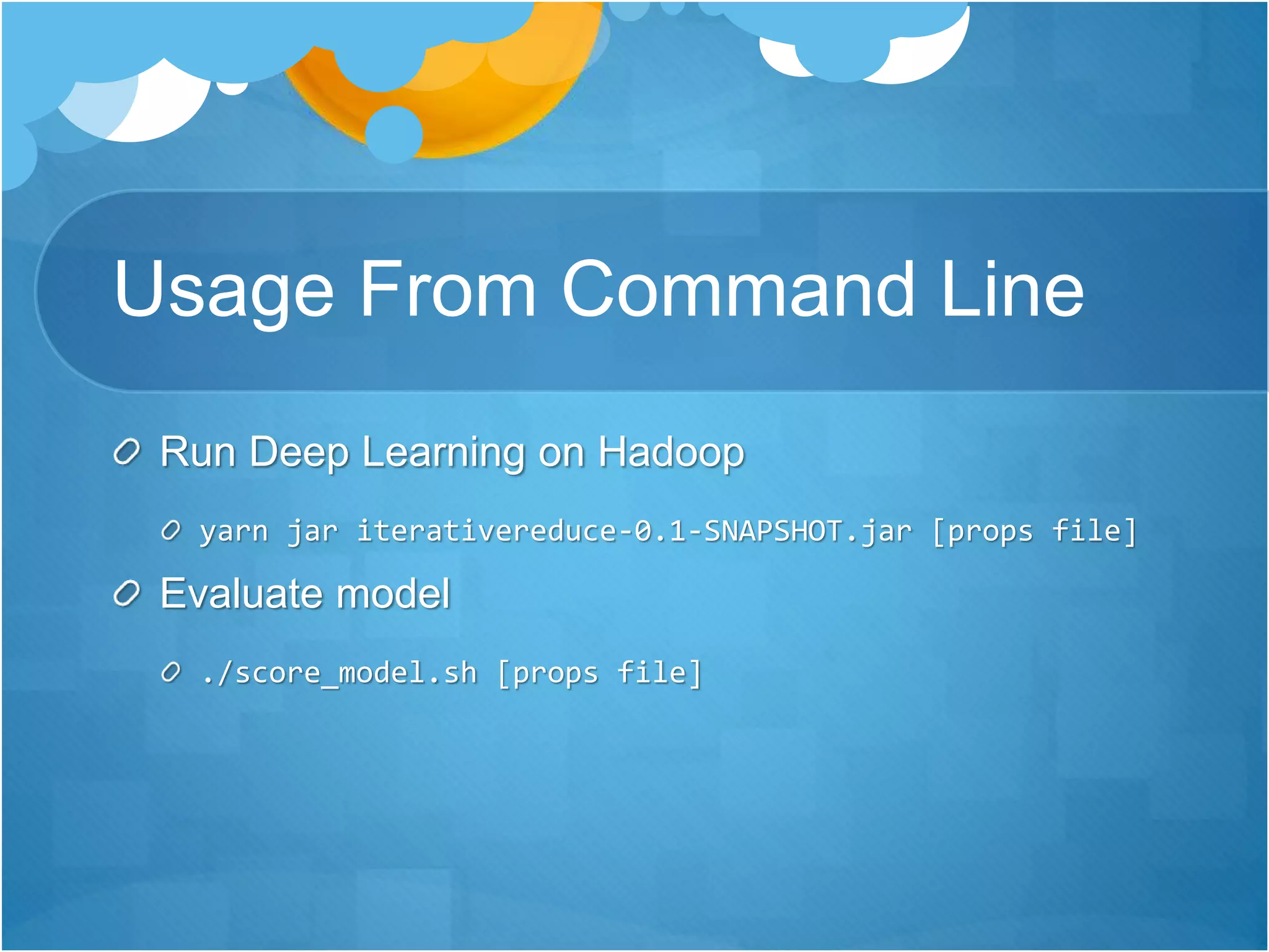 Usage From Command Line
Run Deep Learning on Hadoop
yarn jar iterativereduce-0.1-SNAPSHOT.jar [props file]
Evaluate model
./score_model.sh [props file]
 