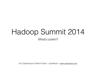 Hadoop Summit 2014
What’s cookin?
Eric Eijkelenboom & Martin Olsen - UserReport - www.userreport.com
 