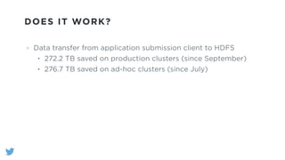 DOES IT WORK?
Data transfer from application submission client to HDFS
• 272.2 TB saved on production clusters (since September)
• 276.7 TB saved on ad-hoc clusters (since July)
 