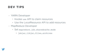 DEV TIPS
YARN Developer
• Invoke use API to claim resources
• Use the LocalResource API to add resources
MapReduce Developer
• Set mapreduce.job.sharedcache.mode
• jobjar,libjar,files,archives
 