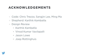 ACKNOWLEDGEMENTS
Code: Chris Trezzo, Sangjin Lee, Ming Ma
Shepherd: Karthik Kambatla
Design Review
• Karthik Kambatla
• Vinod Kumar Vavilapalli
• Jason Lowe
• Joep Rottinghuis
 