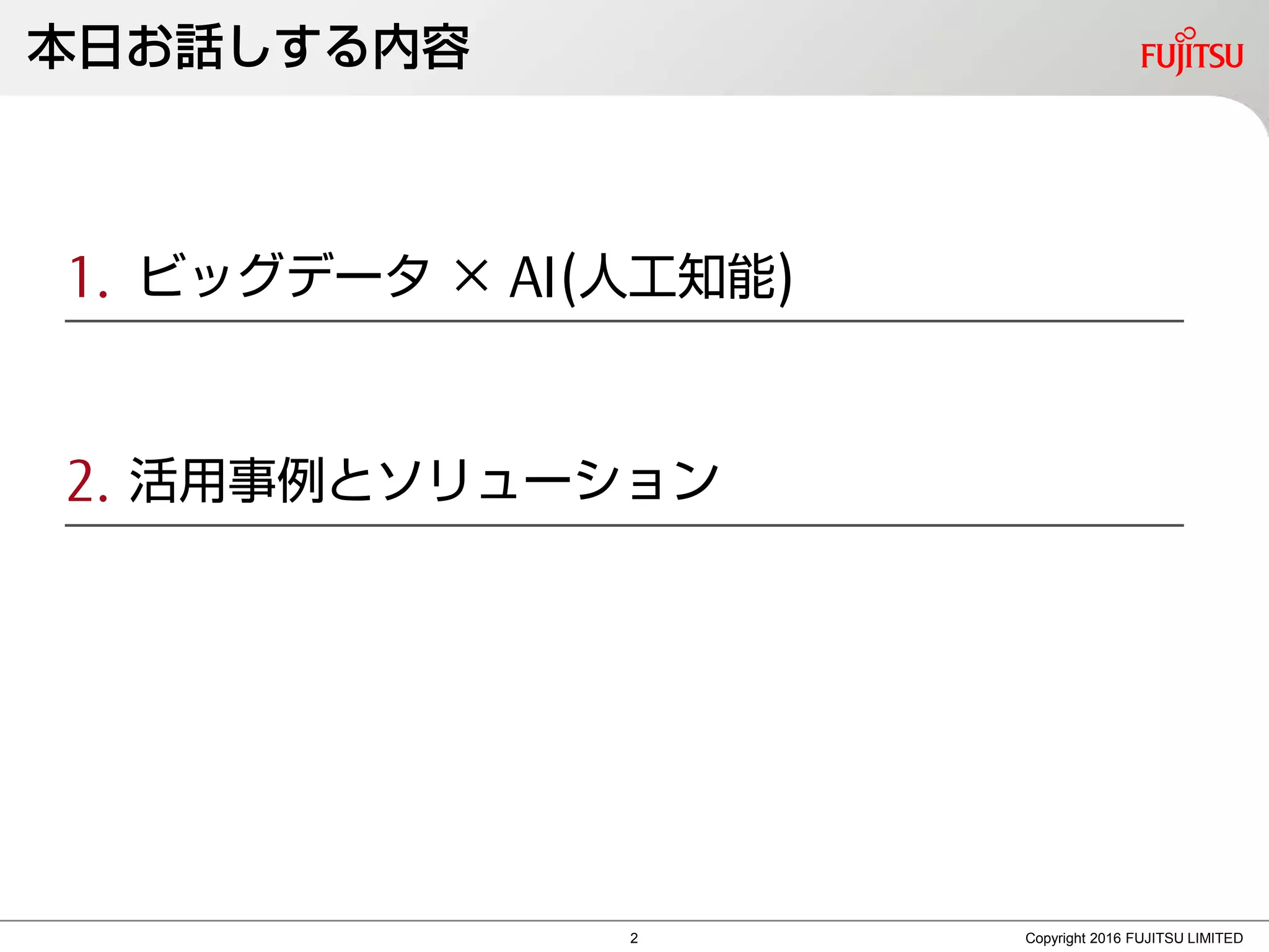 本日お話しする内容
Copyright 2016 FUJITSU LIMITED
1. ビッグデータ × AI(人工知能)
2. 活用事例とソリューション
2
 