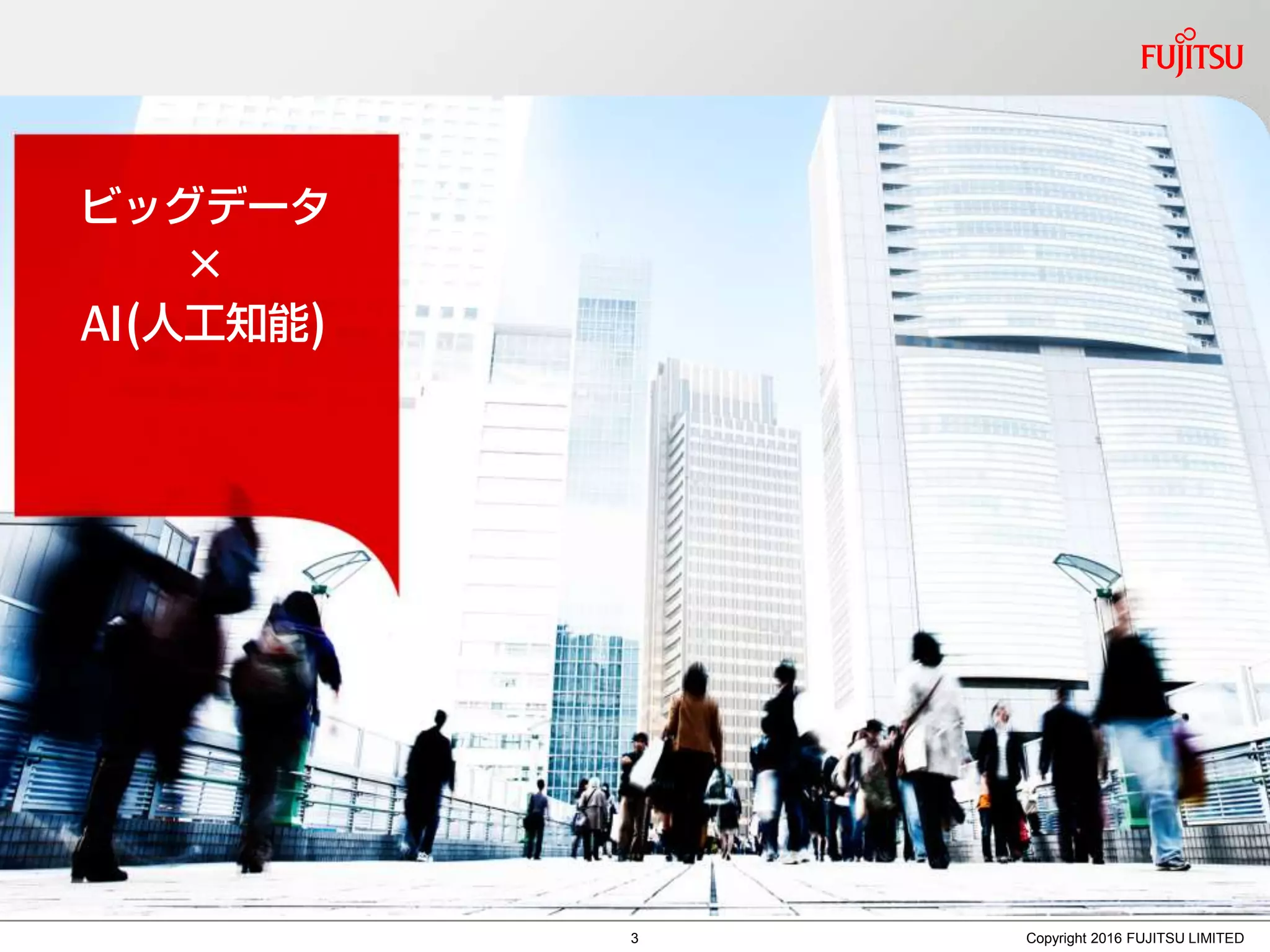 Copyright 2016 FUJITSU LIMITED
ビッグデータ
×
AI(人工知能)
3
 