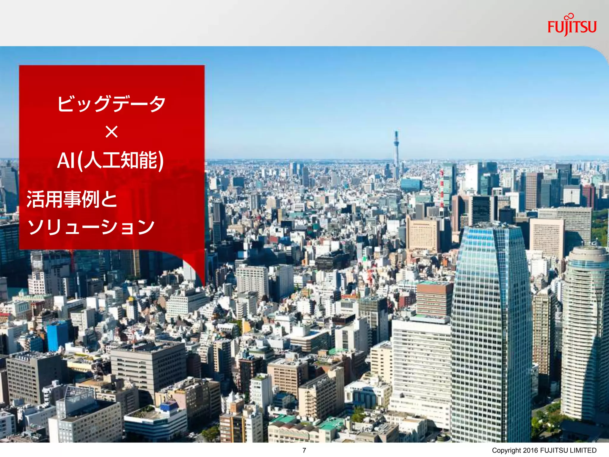 ビッグデータ
×
AI(人工知能)
Copyright 2016 FUJITSU LIMITED
活用事例と
ソリューション
7
 