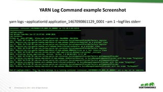 45 © Hortonworks Inc. 2011 – 2016. All Rights Reserved
YARN Log Command example Screenshot
yarn logs –applicationId application_1467090861129_0001 –am 1 –logFiles stderr
 