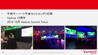 • 午前キーノート午後セッションが3日間
• Hadoop 10周年
• 2016/10月 Hadoop Summit Tokyo
9
 