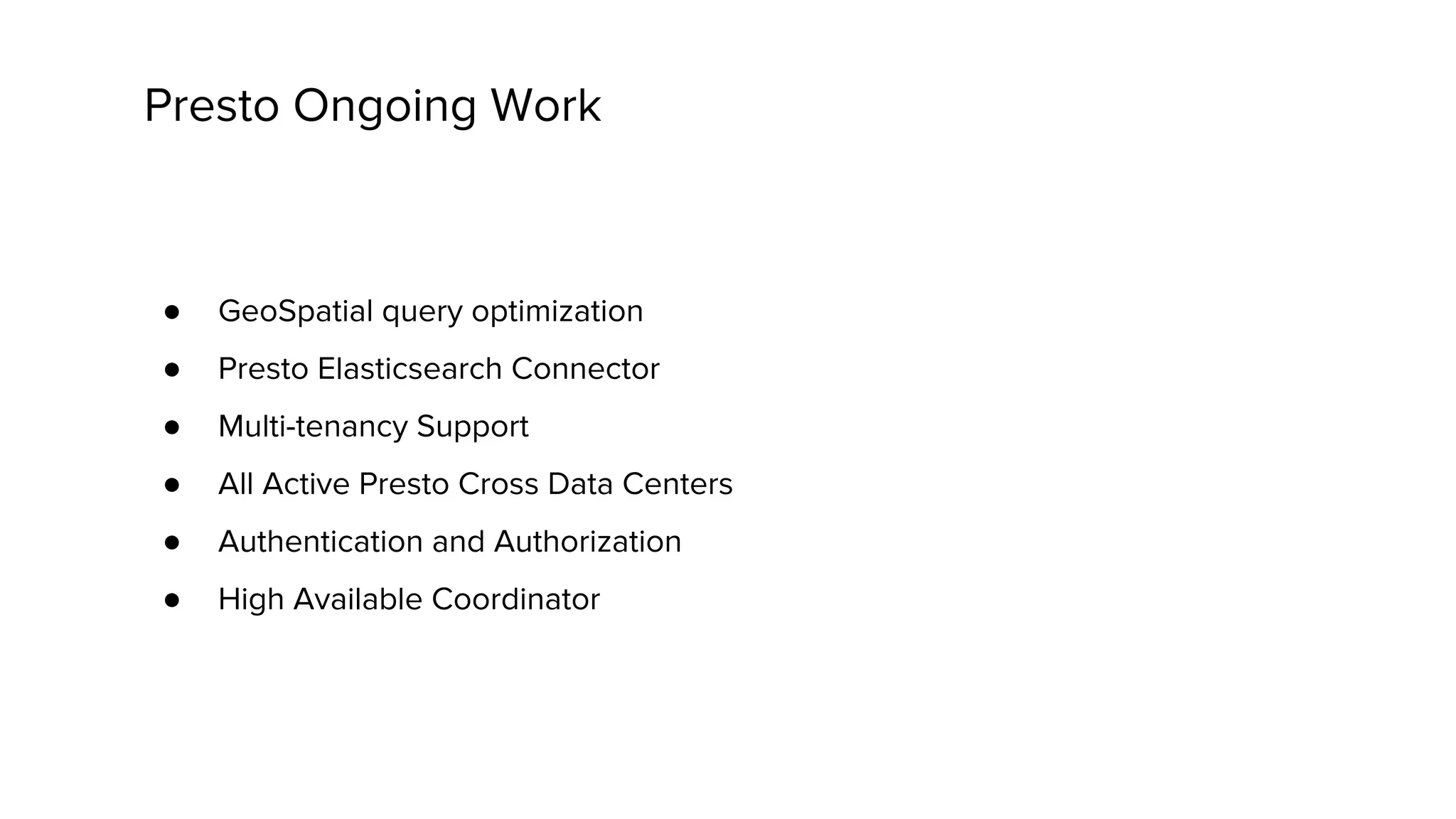 Presto Ongoing Work
● GeoSpatial query optimization
● Presto Elasticsearch Connector
● Multi-tenancy Support
● All Active Presto Cross Data Centers
● Authentication and Authorization
● High Available Coordinator
 