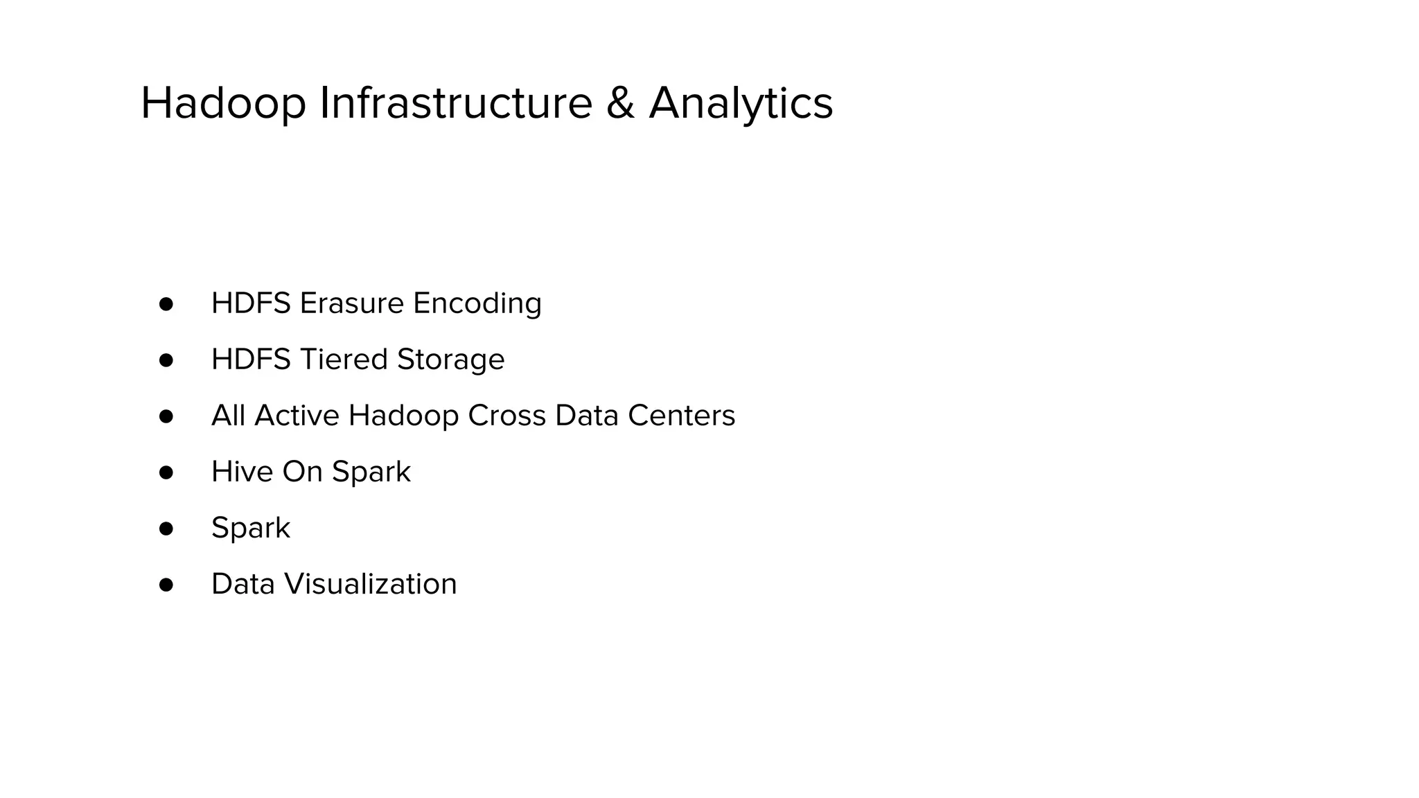 Hadoop Infrastructure & Analytics
● HDFS Erasure Encoding
● HDFS Tiered Storage
● All Active Hadoop Cross Data Centers
● Hive On Spark
● Spark
● Data Visualization
 