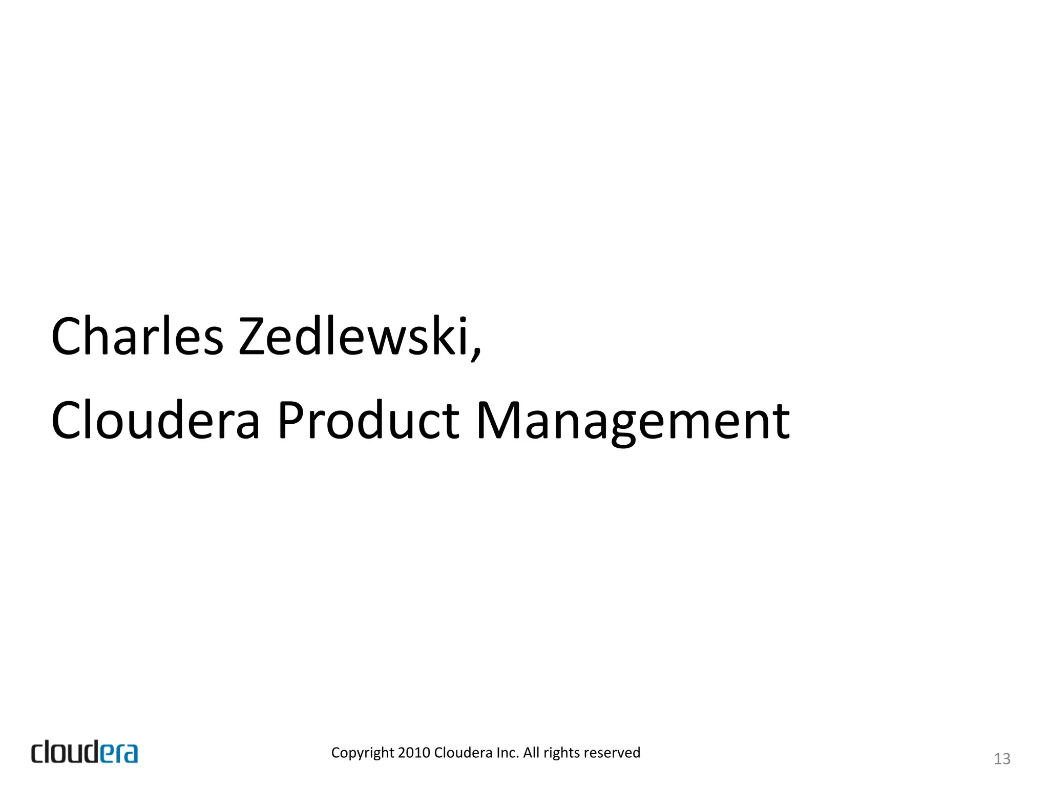 Charles Zedlewski,
Cloudera Product Management




          Copyright 2010 Cloudera Inc. All rights reserved   13
 