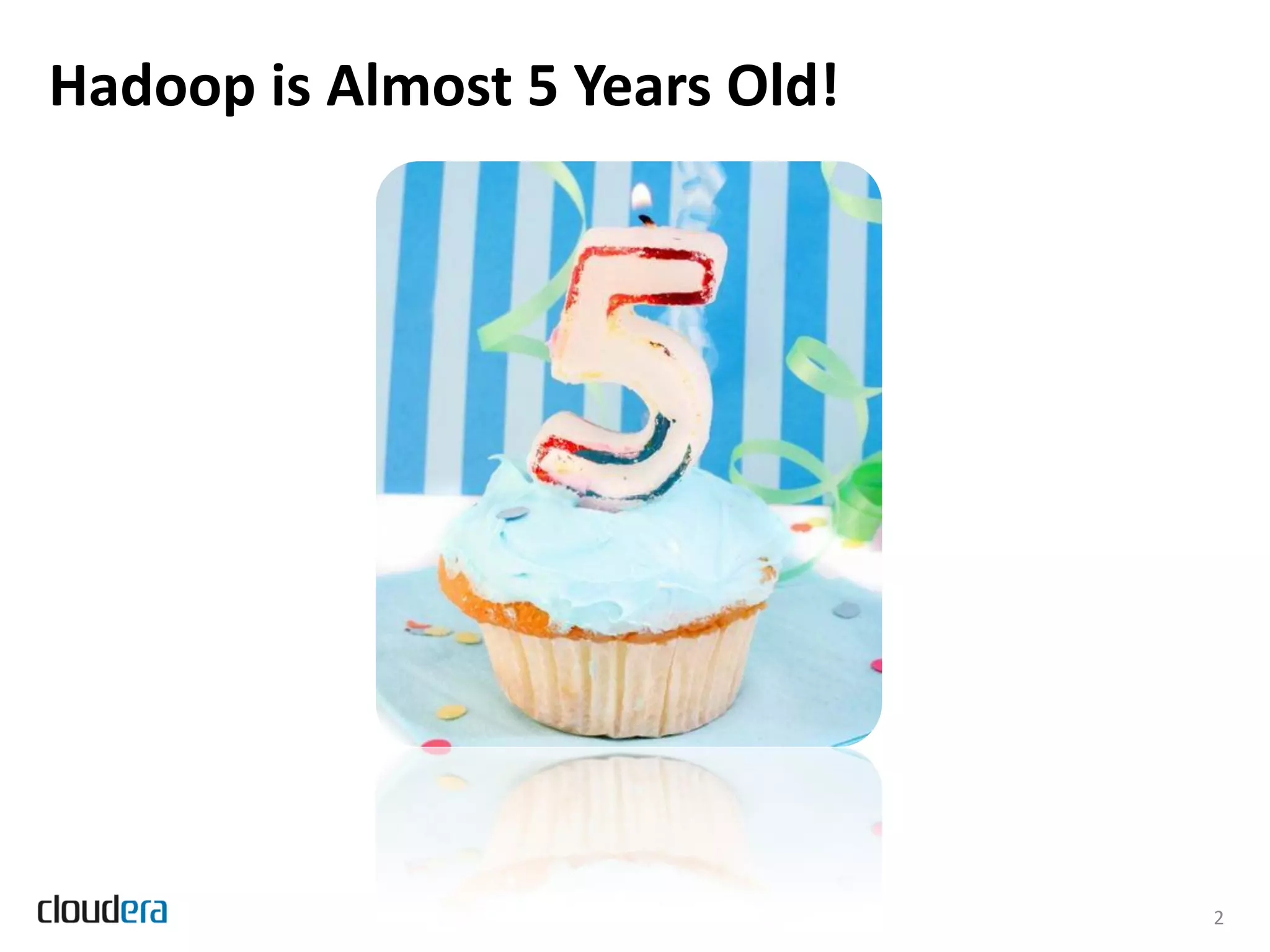Hadoop is Almost 5 Years Old!




                                2
 