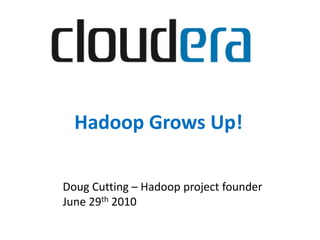 Hadoop Grows Up!

Doug Cutting – Hadoop project founder
June 29th 2010
 