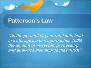 Patterson’s Law

“As the percent of your total data held
in a storage system approaches 100%
the amount of in-system processing
and analytics also approaches 100%”
 