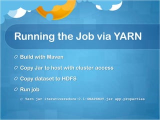 Running the Job via YARN
 Build with Maven

 Copy Jar to host with cluster access

 Copy dataset to HDFS

 Run job
  Yarn jar iterativereduce-0.1-SNAPSNOT.jar app.properties
 