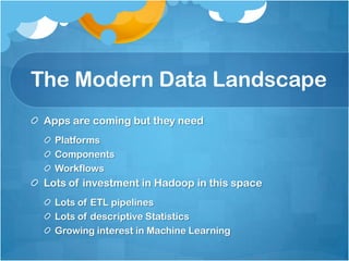 The Modern Data Landscape
 Apps are coming but they need
   Platforms
   Components
   Workflows
 Lots of investment in Hadoop in this space
   Lots of ETL pipelines
   Lots of descriptive Statistics
   Growing interest in Machine Learning
 