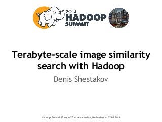 Terabyte-scale image similarity 
search with Hadoop 
Denis Shestakov 
Hadoop Summit Europe 2014, Amsterdam, Netherlands, 02.04.2014 
 