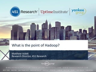 What is the point of Hadoop?
Matthew Aslett
Research Director, 451 Research




                              © 2013 by The 451 Group. All rights reserved
 